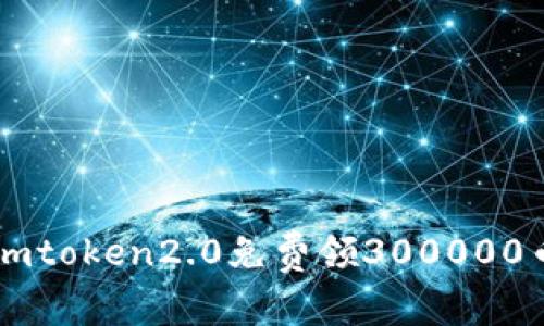 imtoken2.0免费领300000币，来一起获取免费数字货币吧！