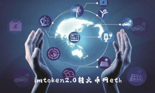 imToken 2.0转火币网ETH - 一站式数字资产管理，无缝转账