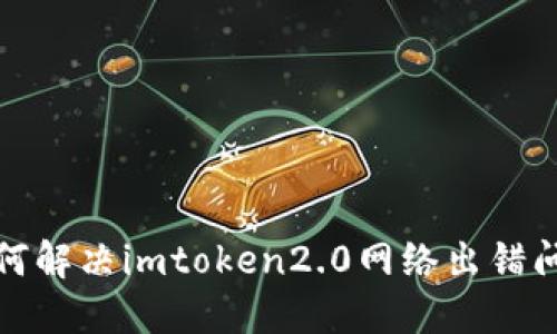 如何解决imtoken2.0网络出错问题