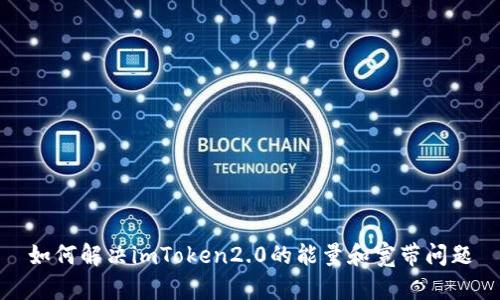 如何解决imToken2.0的能量和宽带问题