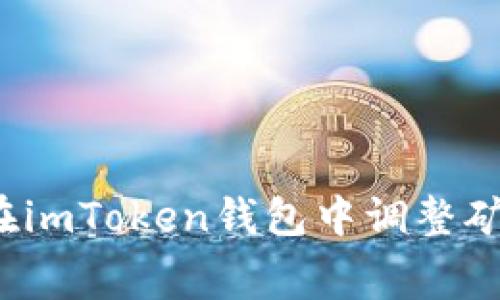 如何在imToken钱包中调整矿工费？