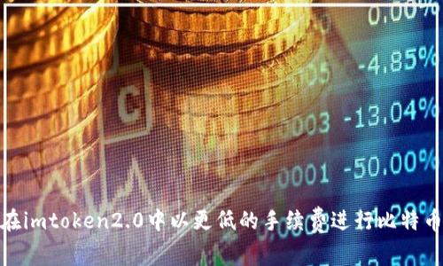 如何在imtoken2.0中以更低的手续费进行比特币转账