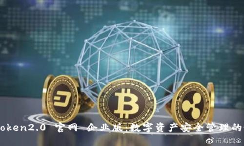了解imtoken2.0 官网 企业版：数字资产安全管理的最佳选择