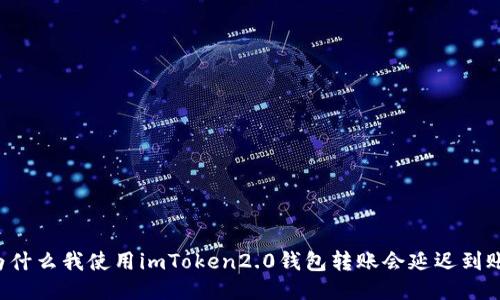 为什么我使用imToken2.0钱包转账会延迟到账？