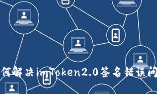 如何解决imToken2.0签名错误问题