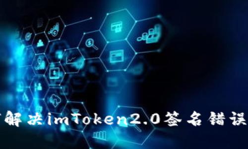 如何解决imToken2.0签名错误问题