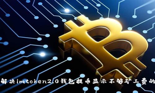 如何解决imtoken2.0钱包提币显示不够矿工费的问题