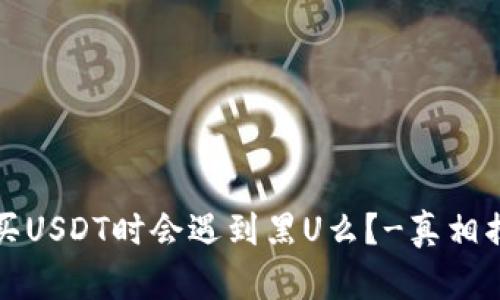 购买USDT时会遇到黑U么？-真相揭秘