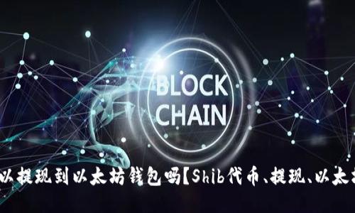Shib可以提现到以太坊钱包吗?Shib代币、提现、以太坊、钱包