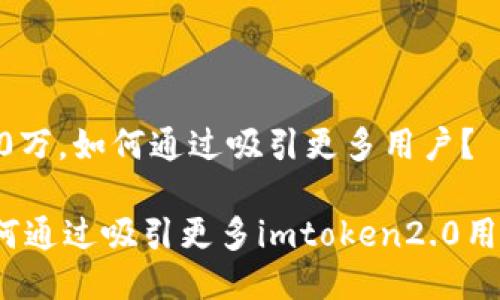 100万，如何通过吸引更多用户？

如何通过吸引更多imtoken2.0用户？