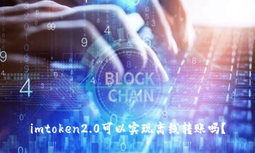 imtoken2.0可以实现离线转账吗？