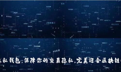 区块链隐私钱包：保障你的交易隐私，完美迎合区块链时代需求