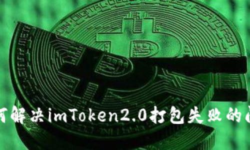 如何解决imToken2.0打包失败的问题