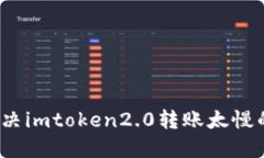 如何解决imtoken2.0转账太慢的问题？