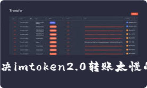 如何解决imtoken2.0转账太慢的问题？