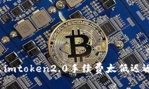 为什么imtoken2.0手续费太低迟迟没到？