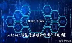 imtoken钱包老版能升级到2.0版吗？