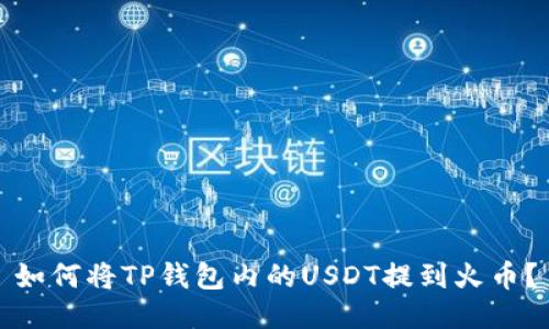 如何将TP钱包内的USDT提到火币?