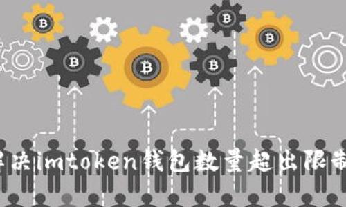 如何解决imtoken钱包数量超出限制问题？