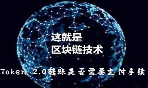 imToken 2.0转账是否需要支付手续费？