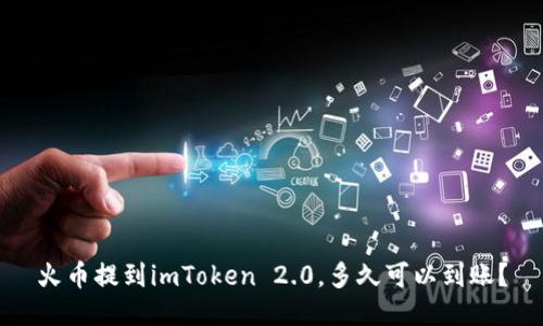 火币提到imToken 2.0，多久可以到账？