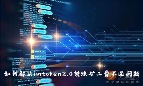 如何解决imtoken2.0转账矿工费不足问题