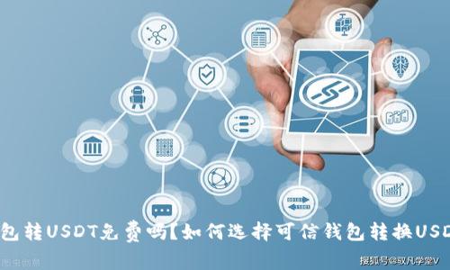 钱包转USDT免费吗？如何选择可信钱包转换USDT？