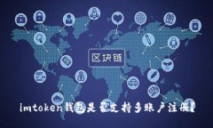 imtoken钱包是否支持多账户注册？