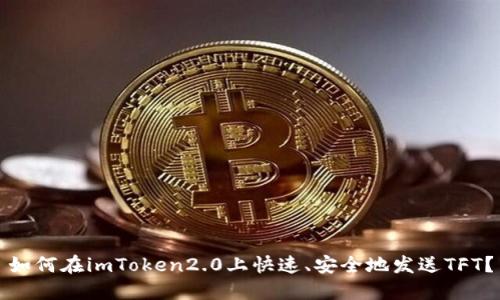 如何在imToken2.0上快速、安全地发送TFT？