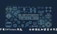 下载IMToken钱包——全球领先加密货币钱包