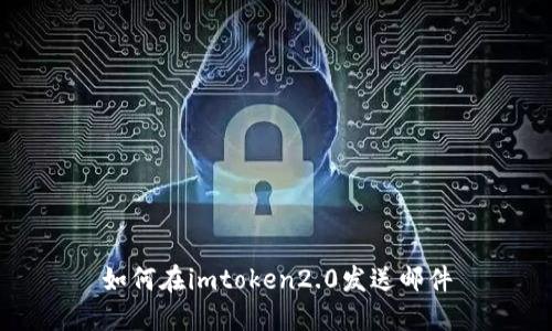 如何在imtoken2.0发送邮件