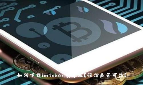 如何下载imToken安卓版？恒信是否可信？