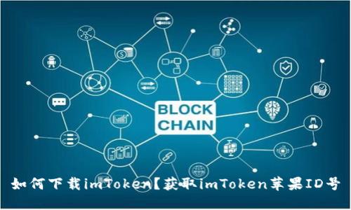 如何下载imToken？获取imToken苹果ID号