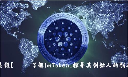 imToken2.0钱包老板是谁？—— 了解imToken，探寻其创始人的创业经历、团队与未来规划