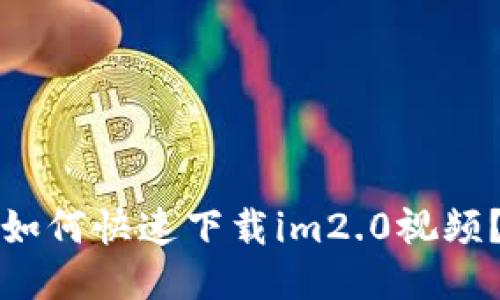 如何快速下载im2.0视频？