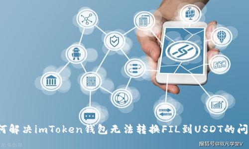 如何解决imToken钱包无法转换FIL到USDT的问题？