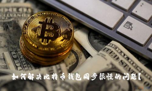 如何解决比特币钱包同步很慢的问题?
