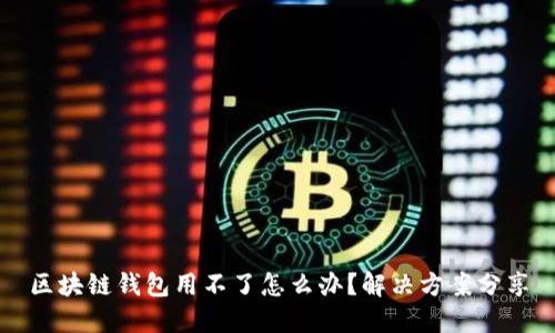 区块链钱包用不了怎么办？解决方案分享