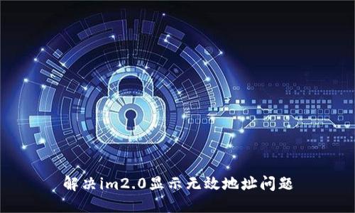 解决im2.0显示无效地址问题