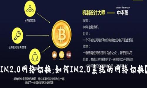 IM2.0网络切换：如何IM2.0系统的网络切换？