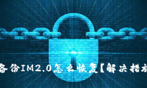 邮件备份IM2.0怎么恢复？解决措施详解