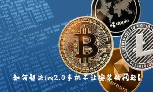 如何解决im2.0手机不让安装的问题？