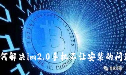 如何解决im2.0手机不让安装的问题？