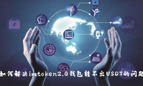 如何解决imtoken2.0钱包转不出USDT的问题