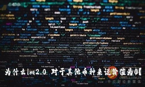 为什么im2.0 对于其他币种来说价值为0？