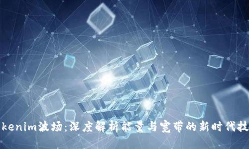 Tokenim波场：深度解析能量与宽带的新时代技术