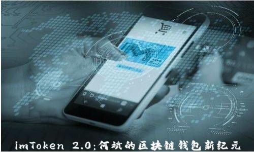 
imToken 2.0：何斌的区块链钱包新纪元
