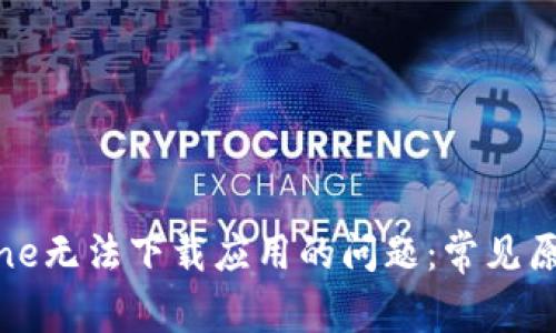 如何解决iPhone无法下载应用的问题：常见原因及解决方法