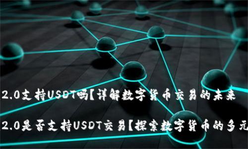 im2.0支持USDT吗？详解数字货币交易的未来

im2.0是否支持USDT交易？探索数字货币的多元化
