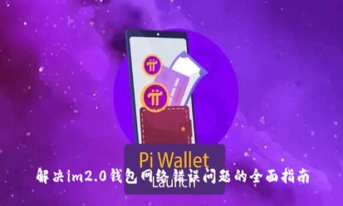 解决im2.0钱包网络错误问题的全面指南